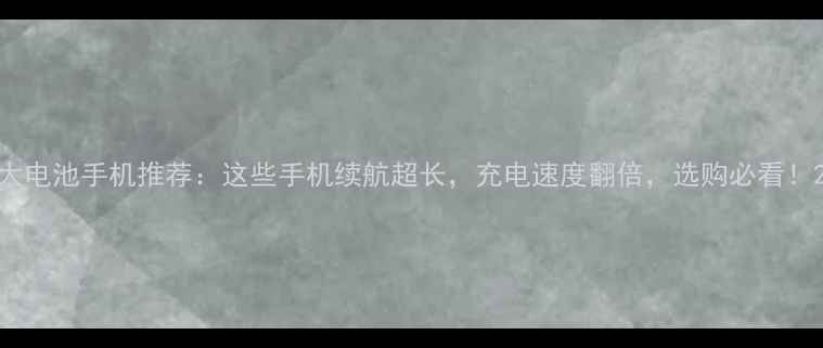 图片 大电池手机推荐：这些手机续航超长，充电速度翻倍，选购必看！2