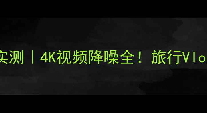 图片 大疆OM5降噪实测｜4K视频降噪全！旅行Vlog党必看技巧1