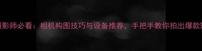 图片 女性摄影师必看：相机构图技巧与设备推荐，手把手教你拍出爆款短视频