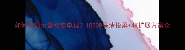 图片 如何将显示器秒变电视？1080P高清投屏+4K扩展方案全