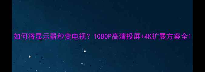 图片 如何将显示器秒变电视？1080P高清投屏+4K扩展方案全1