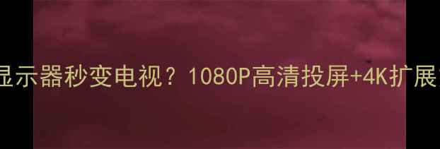 图片 如何将显示器秒变电视？1080P高清投屏+4K扩展方案全2