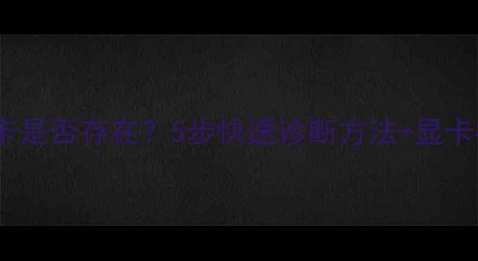 图片 如何检查电脑显卡是否存在？5步快速诊断方法+显卡检测工具全攻略1