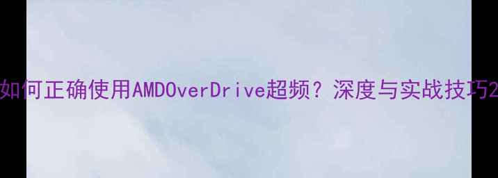 图片 如何正确使用AMDOverDrive超频？深度与实战技巧2