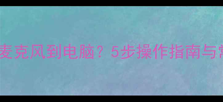 图片 如何正确插入麦克风到电脑？5步操作指南与常见问题解答2