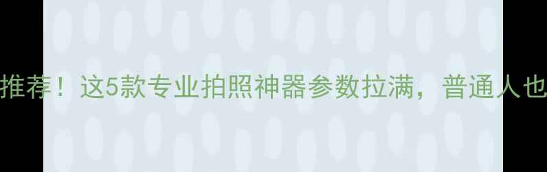 图片 媲美相机的手机推荐！这5款专业拍照神器参数拉满，普通人也能拍出单反效果