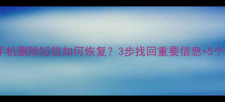 图片 安卓iOS手机删除短信如何恢复？3步找回重要信息+5个防丢技巧