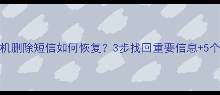图片 安卓iOS手机删除短信如何恢复？3步找回重要信息+5个防丢技巧2