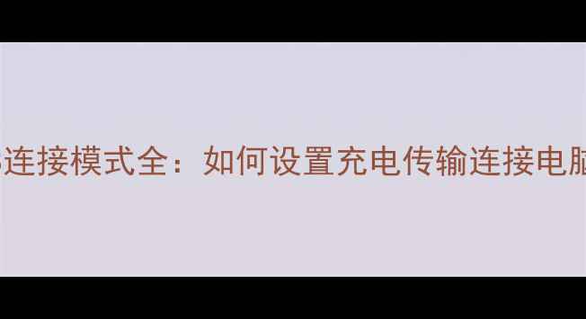 图片 安卓手机USB连接模式全：如何设置充电传输连接电脑的详细教程