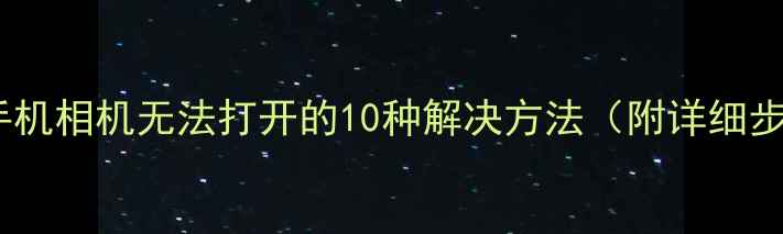 图片 安卓手机相机无法打开的10种解决方法（附详细步骤）1