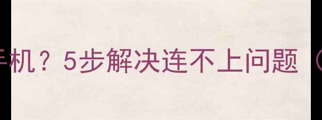 图片 小米助手无法连接手机？5步解决连不上问题（附详细排查指南）2
