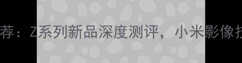 图片 小米数码相机推荐：Z系列新品深度测评，小米影像技术的三大突破1