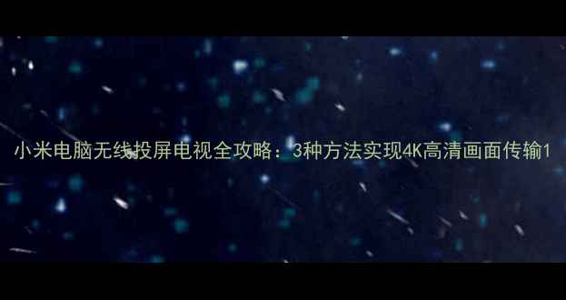 图片 小米电脑无线投屏电视全攻略：3种方法实现4K高清画面传输1