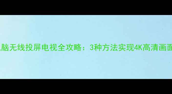 图片 小米电脑无线投屏电视全攻略：3种方法实现4K高清画面传输2