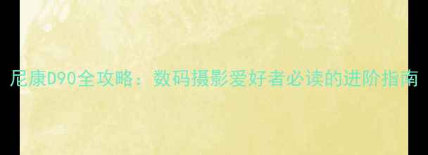 图片 尼康D90全攻略：数码摄影爱好者必读的进阶指南
