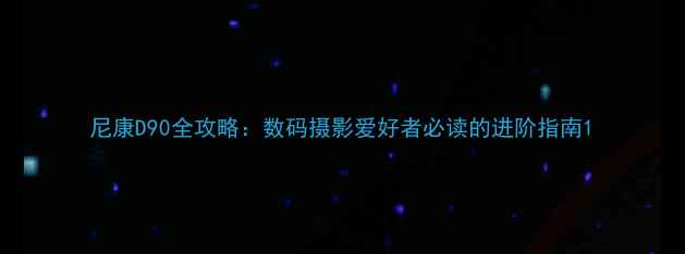 图片 尼康D90全攻略：数码摄影爱好者必读的进阶指南1