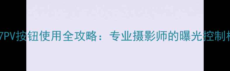 图片 尼康Z6Z7PV按钮使用全攻略：专业摄影师的曝光控制核心功能