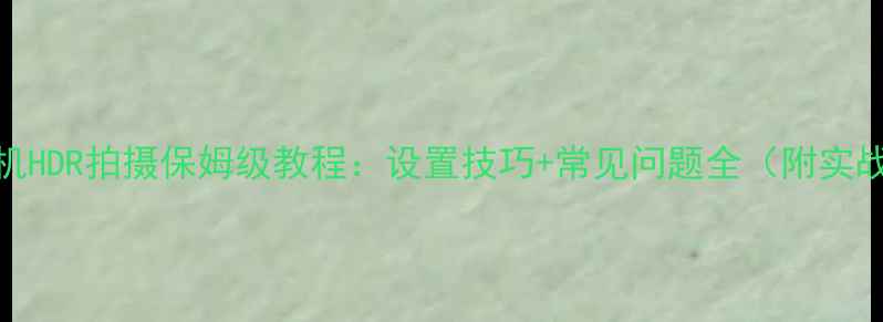 图片 尼康相机HDR拍摄保姆级教程：设置技巧+常见问题全（附实战案例）