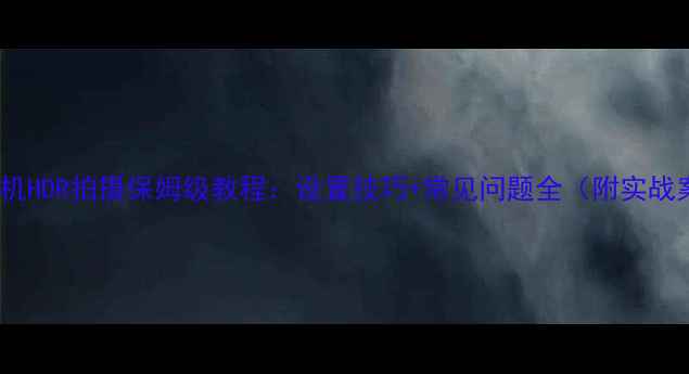 图片 尼康相机HDR拍摄保姆级教程：设置技巧+常见问题全（附实战案例）1