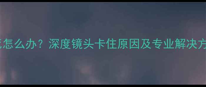 图片 尼康相机镜头卡死怎么办？深度镜头卡住原因及专业解决方法（图文教程）1