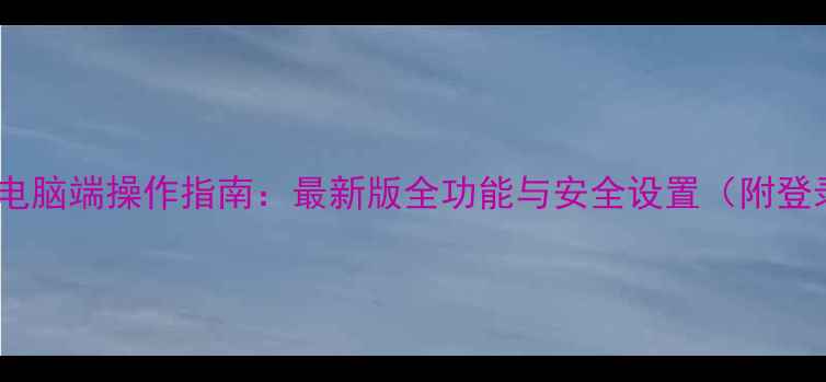 图片 工商银行电脑端操作指南：最新版全功能与安全设置（附登录流程）2