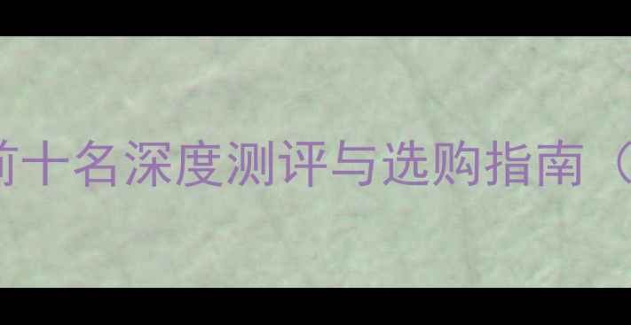 图片 平板电脑深度对比：前十名深度测评与选购指南（附详细参数与价格）2