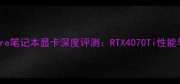 图片 度Alienware笔记本显卡深度评测：RTX4070Ti性能与选购指南