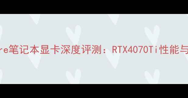 图片 度Alienware笔记本显卡深度评测：RTX4070Ti性能与选购指南2