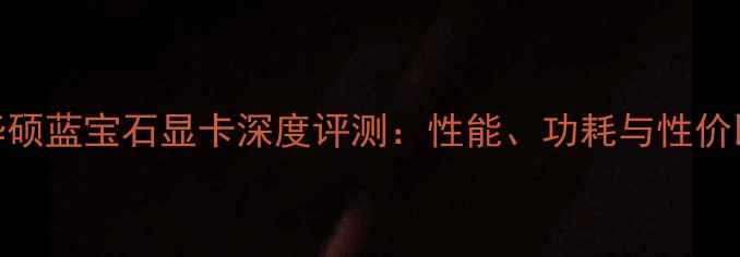 图片 度华硕蓝宝石显卡深度评测：性能、功耗与性价比全