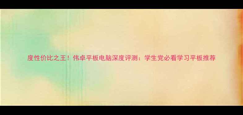 图片 度性价比之王！伟卓平板电脑深度评测：学生党必看学习平板推荐