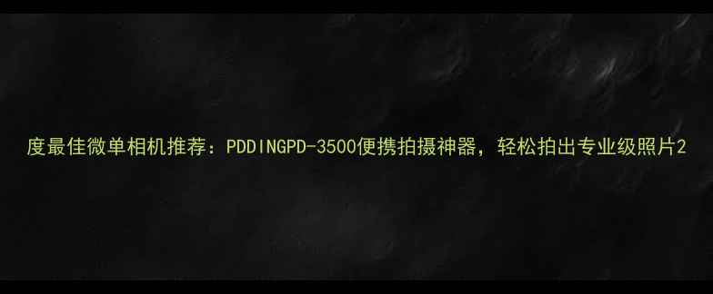 图片 度最佳微单相机推荐：PDDINGPD-3500便携拍摄神器，轻松拍出专业级照片2