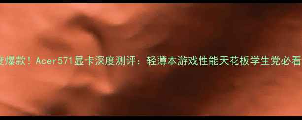 图片 度爆款！Acer571显卡深度测评：轻薄本游戏性能天花板学生党必看1