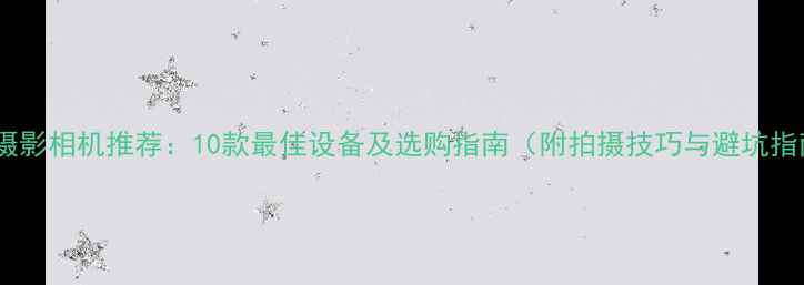 图片 延时摄影相机推荐：10款最佳设备及选购指南（附拍摄技巧与避坑指南）2