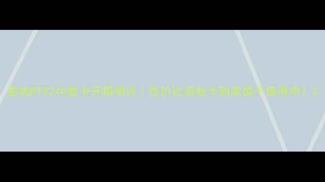 图片 影驰RTX240显卡开箱测评｜性价比游戏卡到底值不值得冲？2