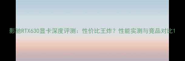 图片 影驰RTX630显卡深度评测：性价比王炸？性能实测与竞品对比1