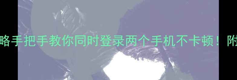 图片 微信双开全攻略手把手教你同时登录两个手机不卡顿！附安全登录指南
