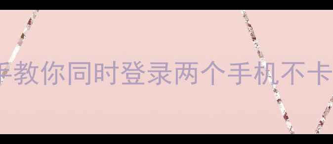图片 微信双开全攻略手把手教你同时登录两个手机不卡顿！附安全登录指南2