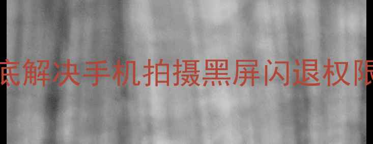 图片 微信相机无法拍照？5步彻底解决手机拍摄黑屏闪退权限异常问题（附图文教程）2