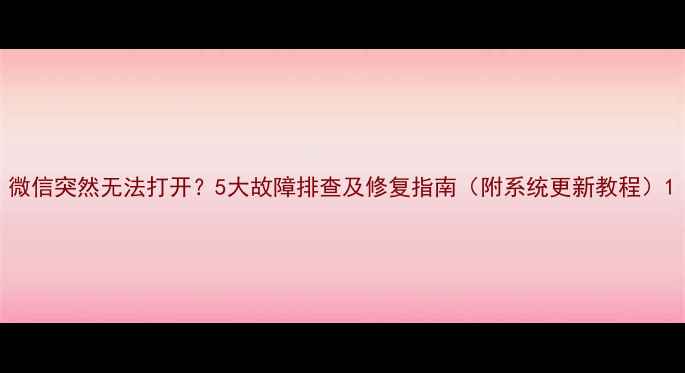 图片 微信突然无法打开？5大故障排查及修复指南（附系统更新教程）1