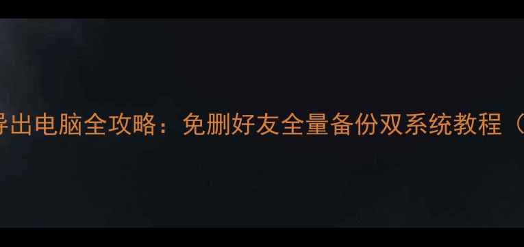 图片 微信聊天记录导出电脑全攻略：免删好友全量备份双系统教程（WindowsMac）2