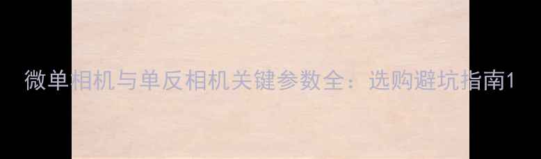 图片 微单相机与单反相机关键参数全：选购避坑指南1