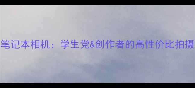 图片 微星笔记本相机：学生党&创作者的高性价比拍摄神器