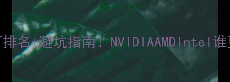 图片 必看全球显卡大厂排名+避坑指南！NVIDIAAMDIntel谁更值得入手？🔥💻