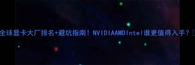 图片 必看全球显卡大厂排名+避坑指南！NVIDIAAMDIntel谁更值得入手？🔥💻2