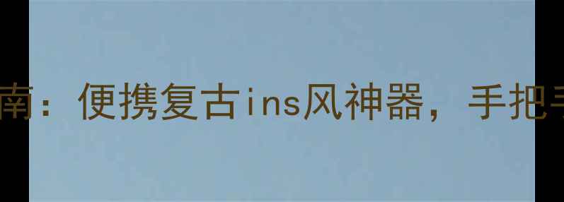 图片 必看！激萌相机推荐指南：便携复古ins风神器，手把手教你拍出高级感大片1