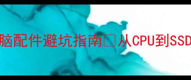 图片 必看！电脑配件避坑指南🔥从CPU到SSD全攻略✨