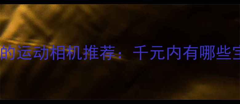 图片 性价比最高的运动相机推荐：千元内有哪些宝藏机型？2