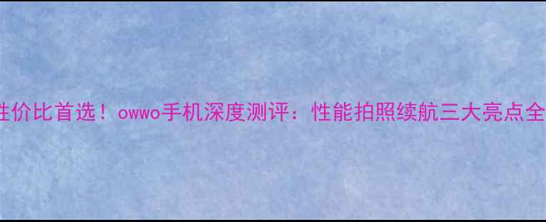 图片 性价比首选！owwo手机深度测评：性能拍照续航三大亮点全1
