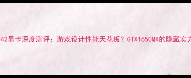 图片 惠普CQ42显卡深度测评：游戏设计性能天花板？GTX1650MX的隐藏实力大！1