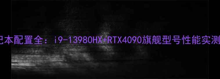 图片 戴尔外星人笔记本配置全：i9-13980HX+RTX4090旗舰型号性能实测与性价比对比2